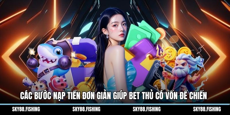 Các bước nạp tiền đơn giản giúp bet thủ có vốn để chiến 