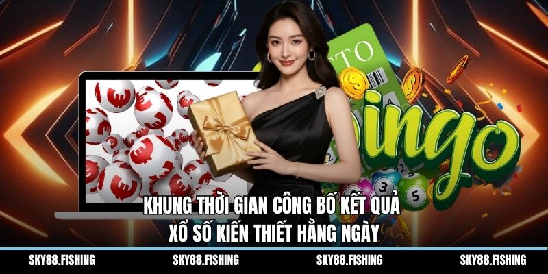 Khung thời gian công bố kết quả xổ số kiến thiết hằng ngày