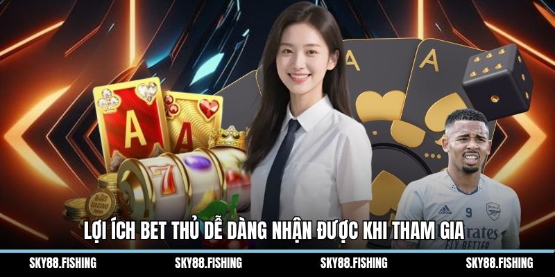 Lợi ích bet thủ dễ dàng nhận được khi tham gia 