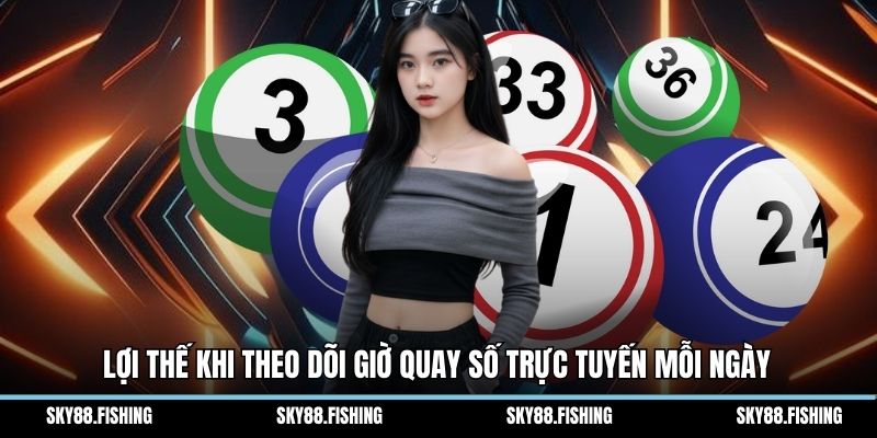 Lợi thế khi theo dõi giờ quay số trực tuyến mỗi ngày