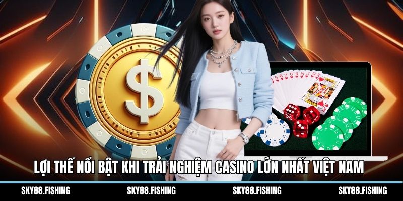 Lợi thế nổi bật khi trải nghiệm casino lớn nhất Việt Nam 