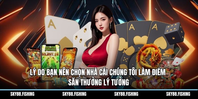 Lý do bạn nên chọn nhà cái chúng tôi làm điểm săn thưởng lý tưởng