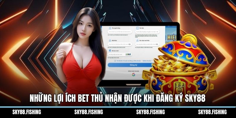 Những lợi ích bet thủ nhận được khi đăng ký Sky88