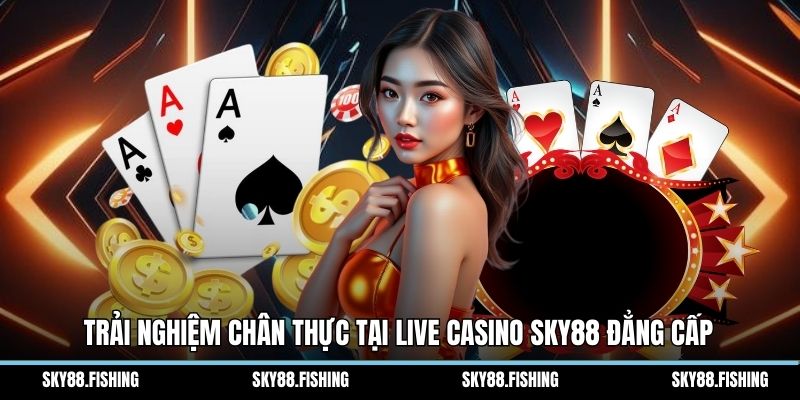 Trải nghiệm chân thực tại Live Casino Sky88 đẳng cấp