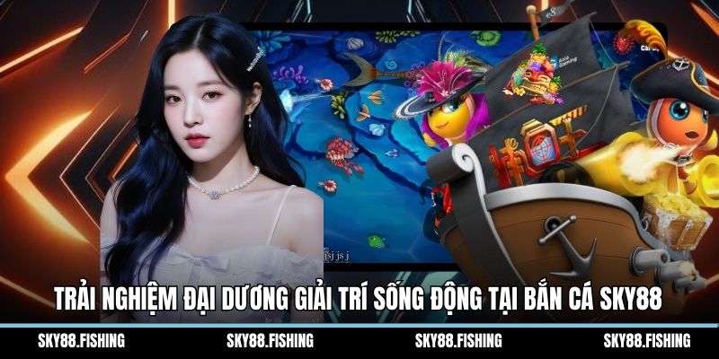 Trải nghiệm đại dương giải trí sống động tại bắn cá Sky88